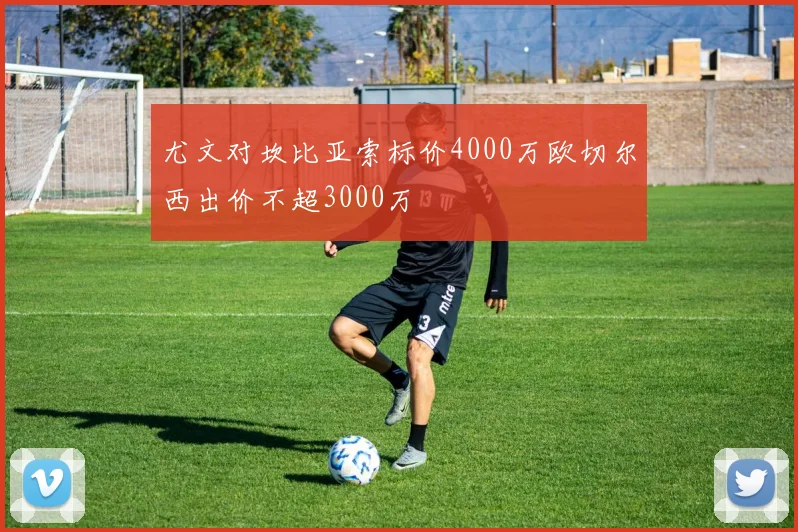 尤文对坎比亚索标价4000万欧切尔西出价不超3000万