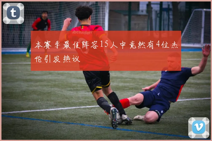 本赛季最佳阵容15人中竟然有4位杰伦引发热议