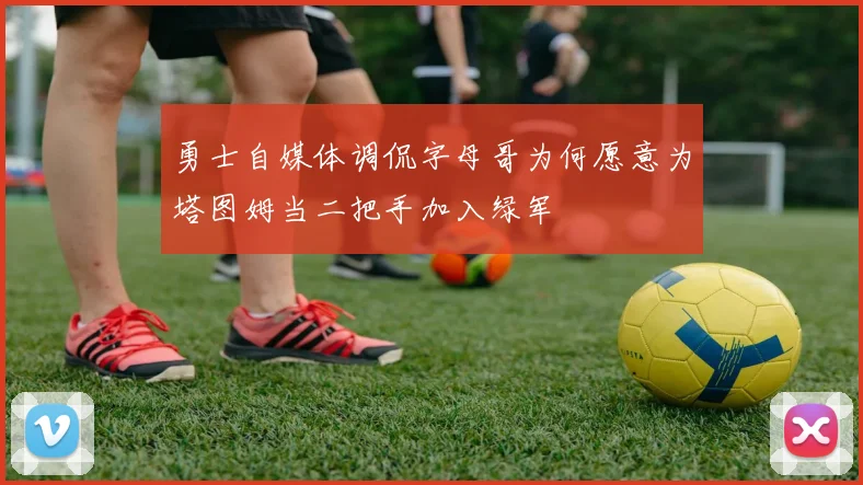 勇士自媒体调侃字母哥为何愿意为塔图姆当二把手加入绿军