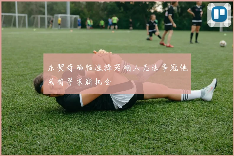 东契奇面临选择若湖人无法争冠他或将寻求新机会