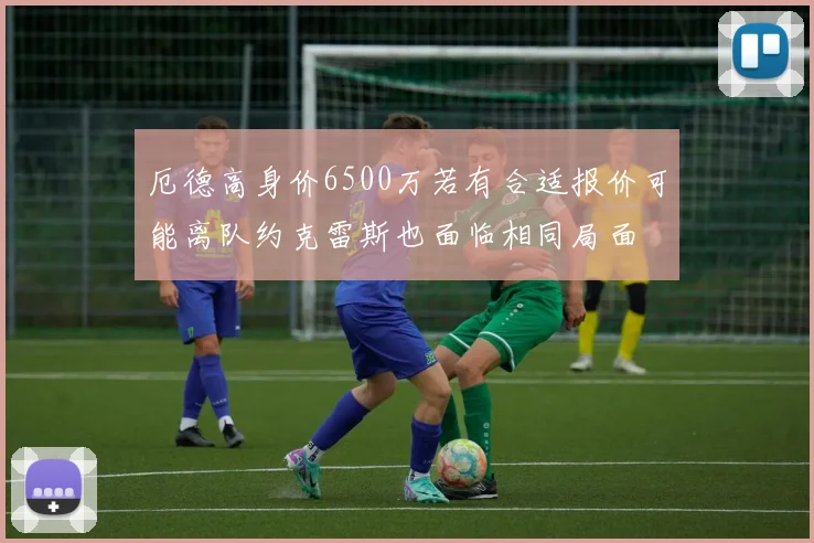 厄德高身价6500万若有合适报价可能离队约克雷斯也面临相同局面