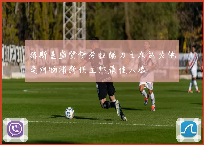 赫斯基盛赞伊劳拉能力出众认为他是利物浦新任主帅最佳人选